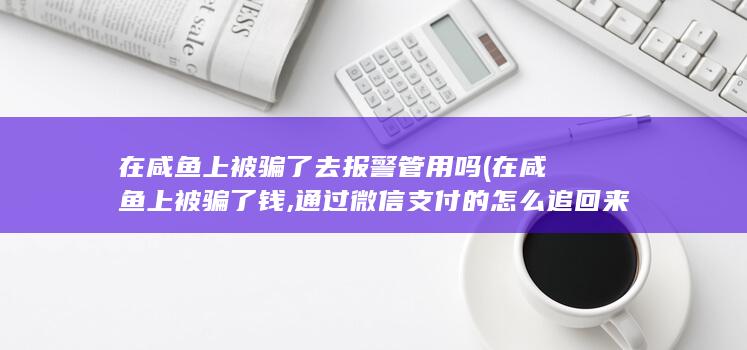 在咸鱼上被骗了去报警管用吗
