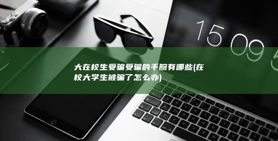 大在校生受骗受骗的手腕有哪些