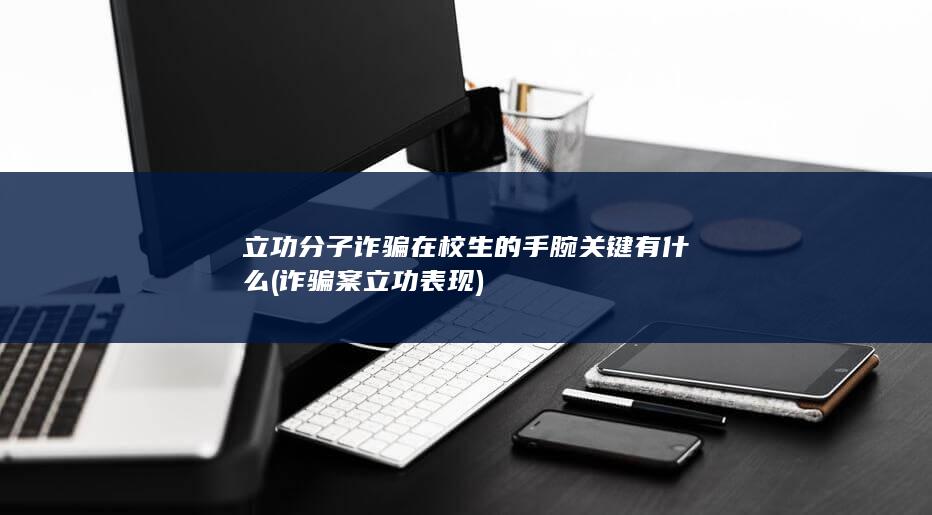 立功分子诈骗在校生的手腕关键有什么