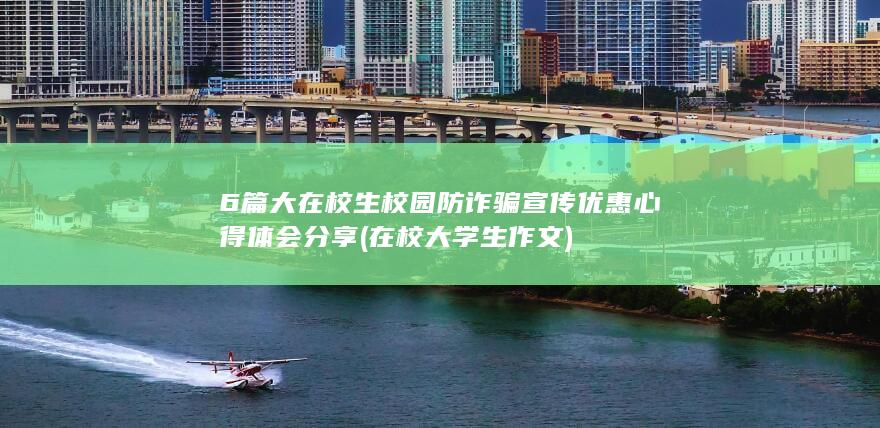 6篇 大在校生校园防诈骗宣传优惠心得体会分享 (在校大学生作文)