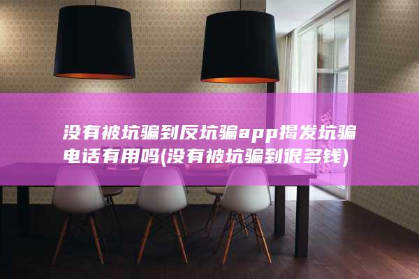 没有被坑骗到反坑骗app揭发坑骗电话有用吗