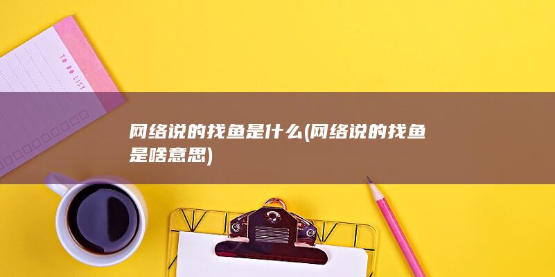 网络说的找鱼是啥意思