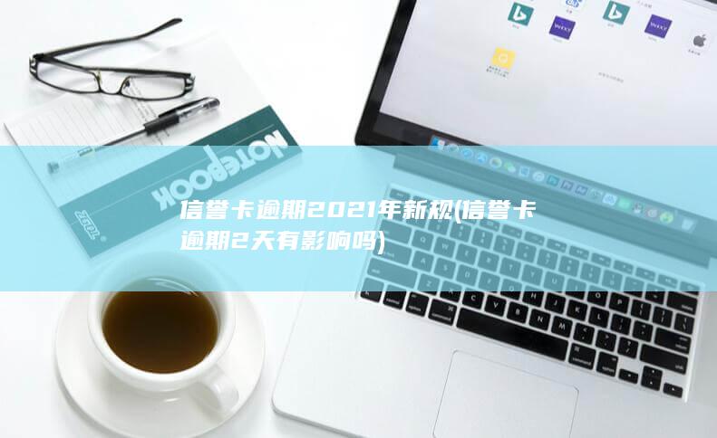 信誉卡逾期2021年新规