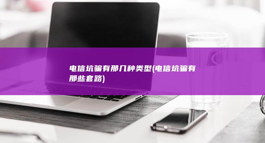 电信坑骗有那几种类型