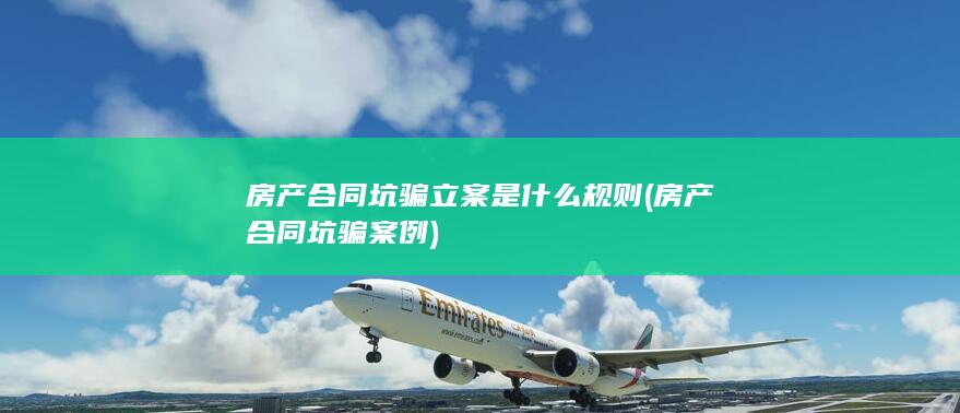 房产合同坑骗立案是什么规则