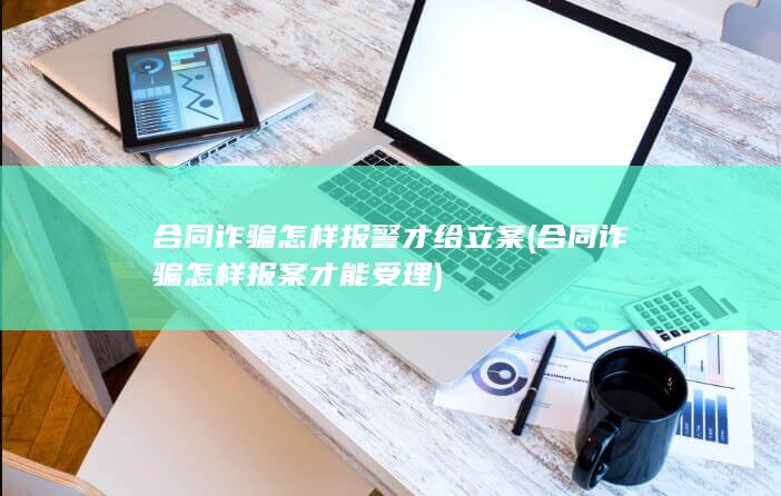 合同诈骗怎样报案才能受理